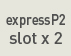expressP2 slot x 2