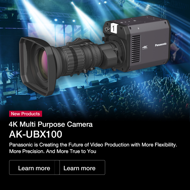 New Products 4K Multi Purpose Camera AK-UBX100 Panasonic is Creating the Future of Video Production with More Flexibility. More Precision. And More True to You