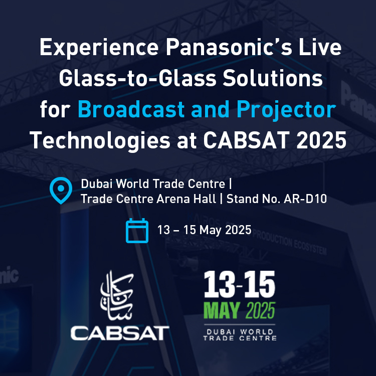 Experience Panasonic’s Live Glass-to-Glass Solutions for Broadcast and Projector Technologies at CABSAT 2025. Dubai World Trade Centre | Trade Centre Arena Hall | Stand No. AR-D10. 13 – 15 May 2025.