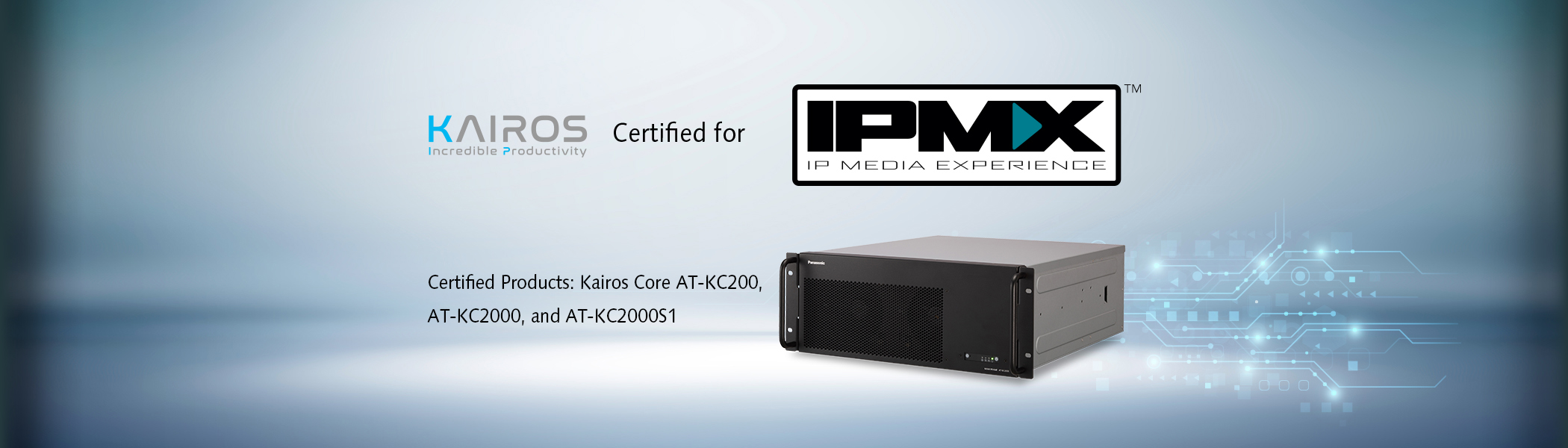 KAIROS Certified for IPMX. Certified　Products: Kairos Core AT-KC200, AT-KC2000, and AT-KC2000S1