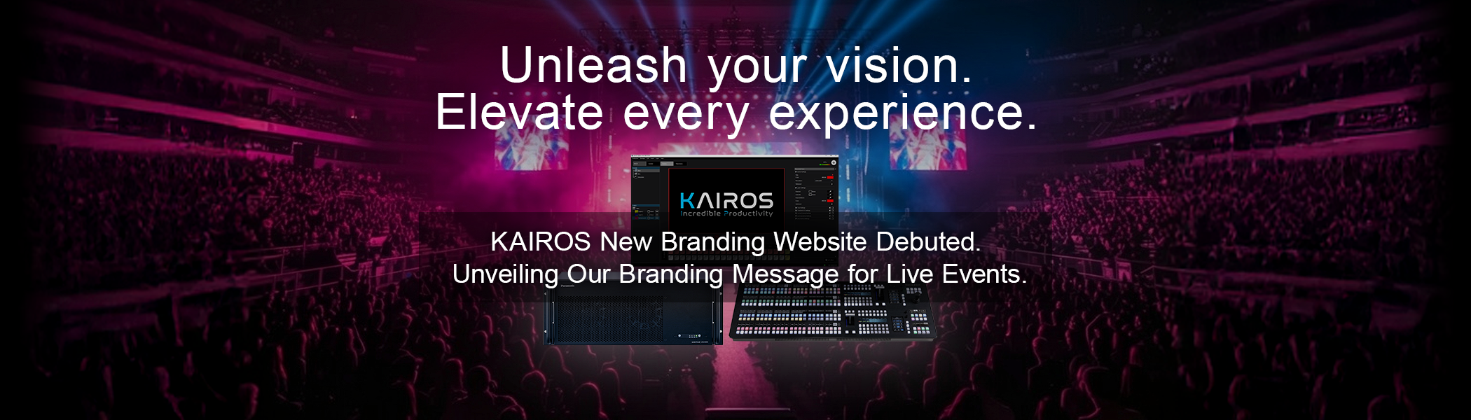 Unleash your vision. Elevate every experience. KAIROS New Branding Website Debuted. Unveiling Our Branding Message for Live Events.