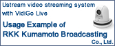 Ustream video streaming system with VidiGo Live  Usage Example of RKK Kumamoto Broadcasting co., Ltd.