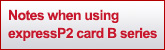 Notes when using expressP2 card B series